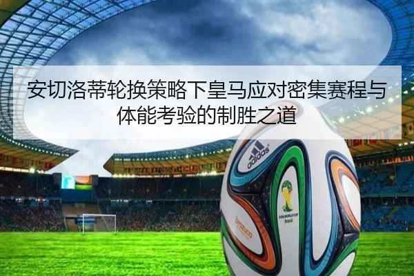 安切洛蒂轮换策略下皇马应对密集赛程与体能考验的制胜之道