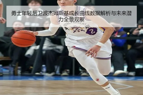 勇士年轻后卫波杰姆斯基成长曲线数据解析与未来潜力全景观察