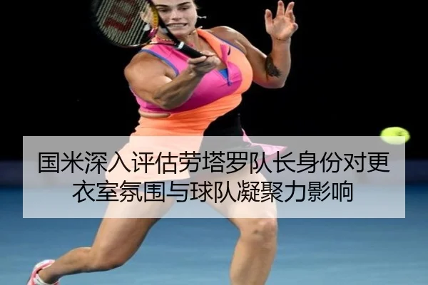 国米深入评估劳塔罗队长身份对更衣室氛围与球队凝聚力影响