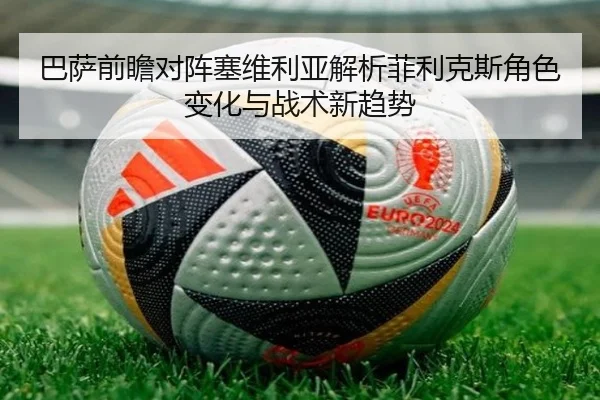 巴萨前瞻对阵塞维利亚解析菲利克斯角色变化与战术新趋势