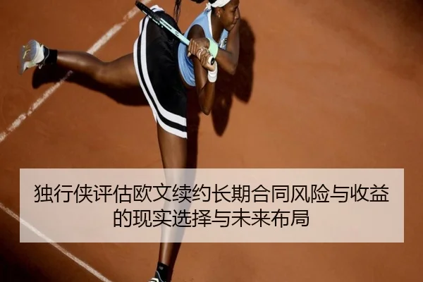 独行侠评估欧文续约长期合同风险与收益的现实选择与未来布局